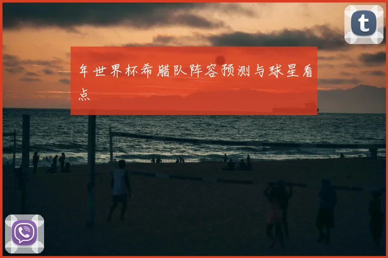 年世界杯希腊队阵容预测与球星看点