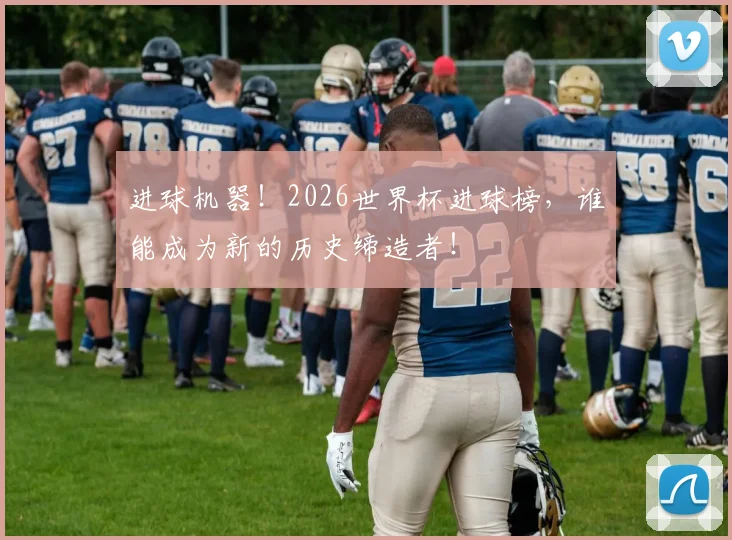 进球机器！2026世界杯进球榜，谁能成为新的历史缔造者！