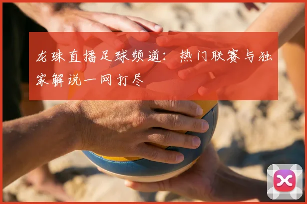 龙珠直播足球频道:热门联赛与独家解说一网打尽