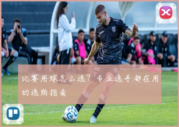 比赛用球怎么选?专业选手都在用的选购指南