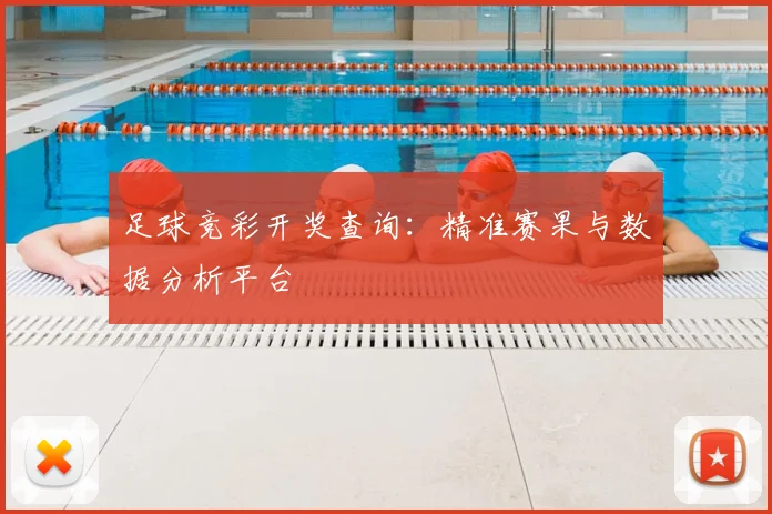 足球竞彩开奖查询:精准赛果与数据分析平台