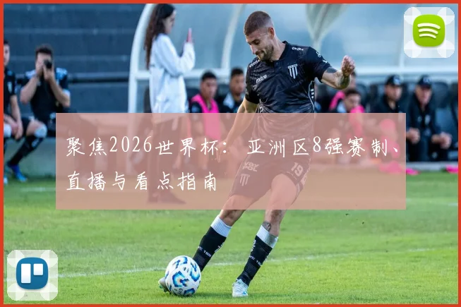 聚焦2026世界杯:亚洲区8强赛制、直播与看点指南