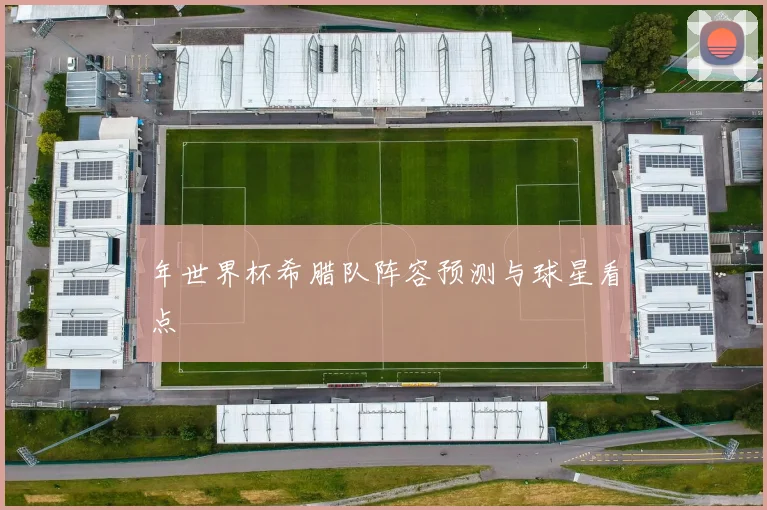 年世界杯希腊队阵容预测与球星看点