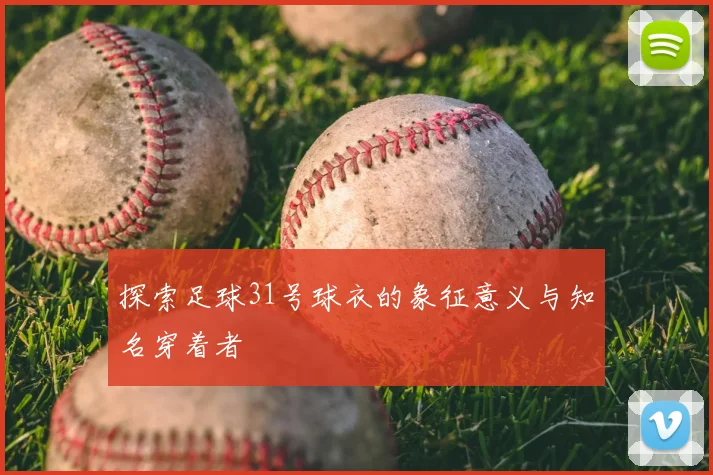探索足球31号球衣的象征意义与知名穿着者