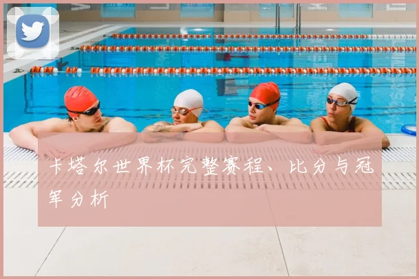 卡塔尔世界杯完整赛程、比分与冠军分析
