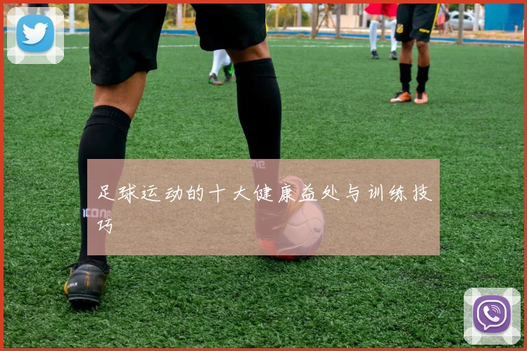 足球运动的十大健康益处与训练技巧